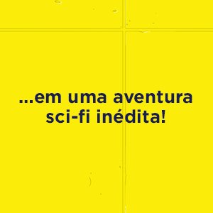 ...em uma aventura sci-fi inédita!